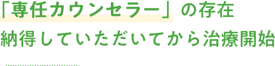 「専任カウンセラー」の存在 納得していただいてから治療開始