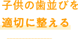 子供の歯並びを適切に整える